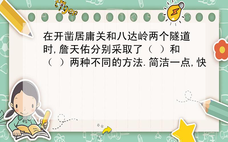 在开凿居庸关和八达岭两个隧道时,詹天佑分别采取了（ ）和（ ）两种不同的方法.简洁一点,快