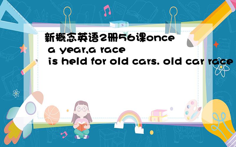 新概念英语2册56课once a year,a race is held for old cars. old car race is held ones a year. 请帮我分析下句子结构,关键是once a year