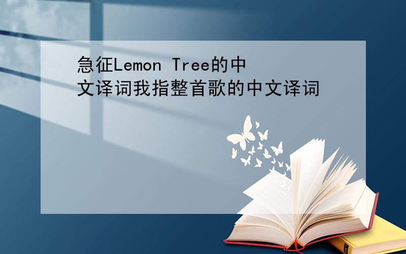 急征Lemon Tree的中文译词我指整首歌的中文译词