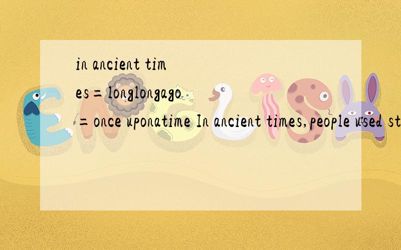 in ancient times=longlongago=once uponatime In ancient times,people used stones as money.(句子解释)还有14题 用英语解释