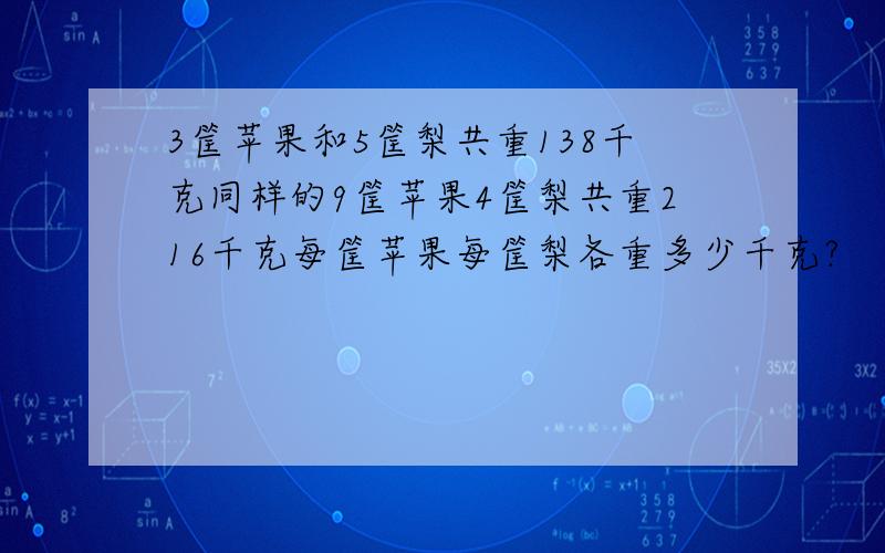 3筐苹果和5筐梨共重138千克同样的9筐苹果4筐梨共重216千克每筐苹果每筐梨各重多少千克?