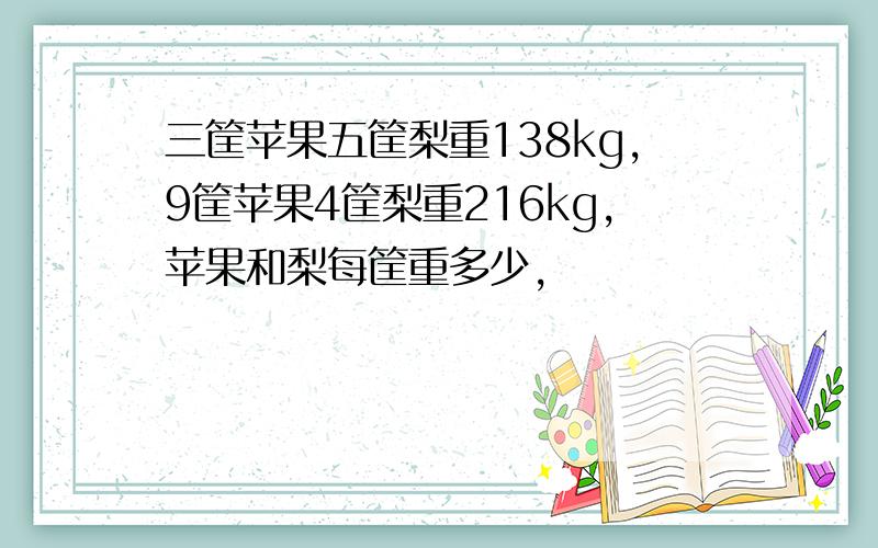 三筐苹果五筐梨重138kg,9筐苹果4筐梨重216kg,苹果和梨每筐重多少,