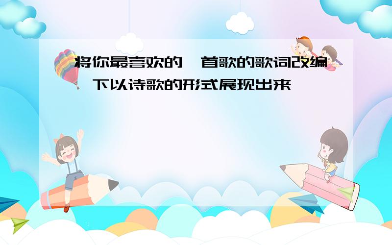 将你最喜欢的一首歌的歌词改编一下以诗歌的形式展现出来