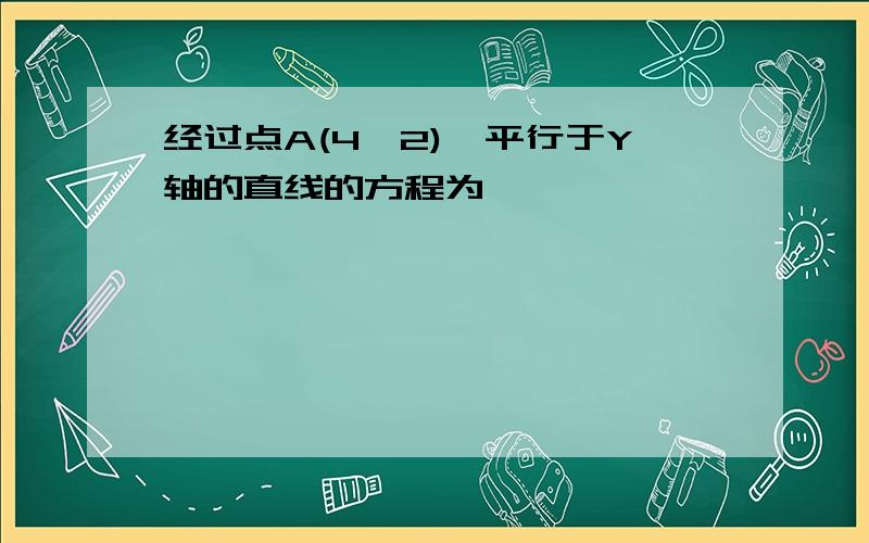 经过点A(4,2),平行于Y轴的直线的方程为