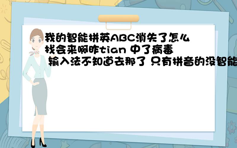 我的智能拼英ABC消失了怎么找会来啊昨tian 中了病毒 输入法不知道去那了 只有拼音的没智能的了,我应该怎么办啊