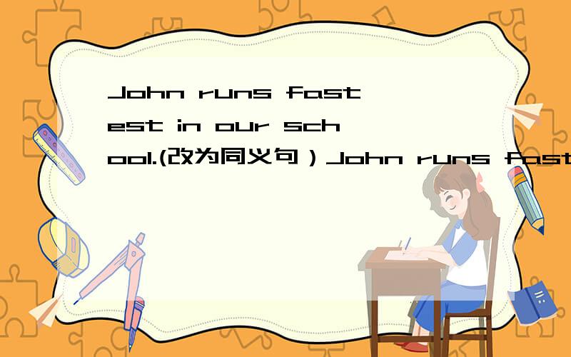 John runs fastest in our school.(改为同义句）John runs faster than _____ _____ _____ students in our school.