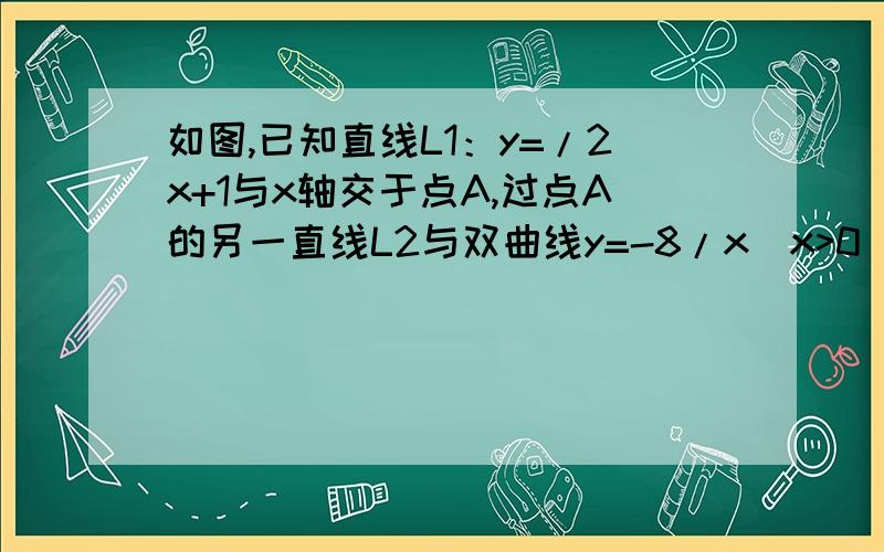 如图,已知直线L1：y=/2x+1与x轴交于点A,过点A的另一直线L2与双曲线y=-8/x（x>0）相交于点B（2,m）,(1)求直线L2的解析式.（2）在（1）的条件下,若点C的条件下,若点C为双曲线上任意一点,作CD平行于Y