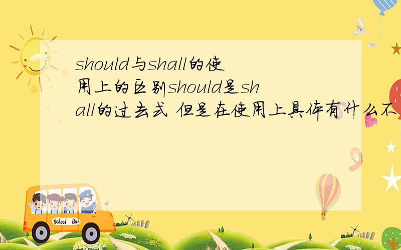 should与shall的使用上的区别should是shall的过去式 但是在使用上具体有什么不同 感激不尽!