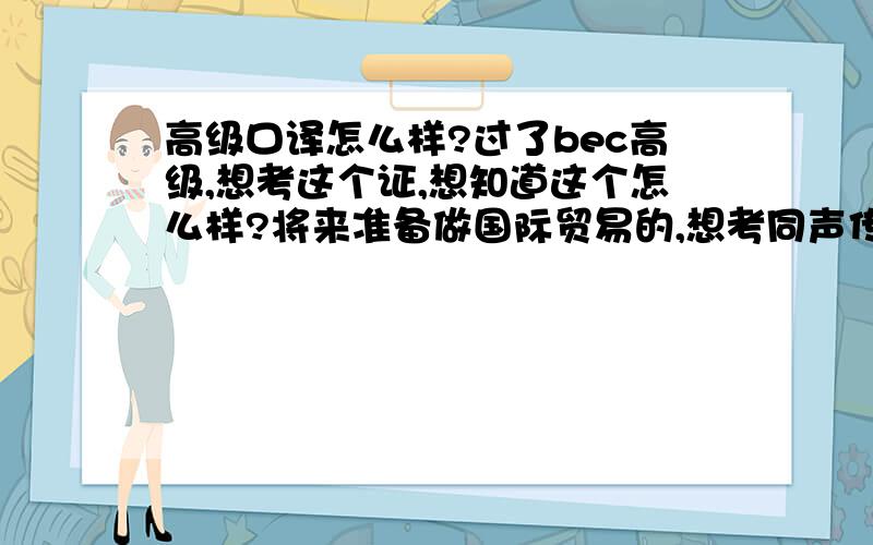 高级口译怎么样?过了bec高级,想考这个证,想知道这个怎么样?将来准备做国际贸易的,想考同声传译,应该考哪些还有就是这个证的含金量如何?社会认可程度高不?catti和这个相比有什么不一样?