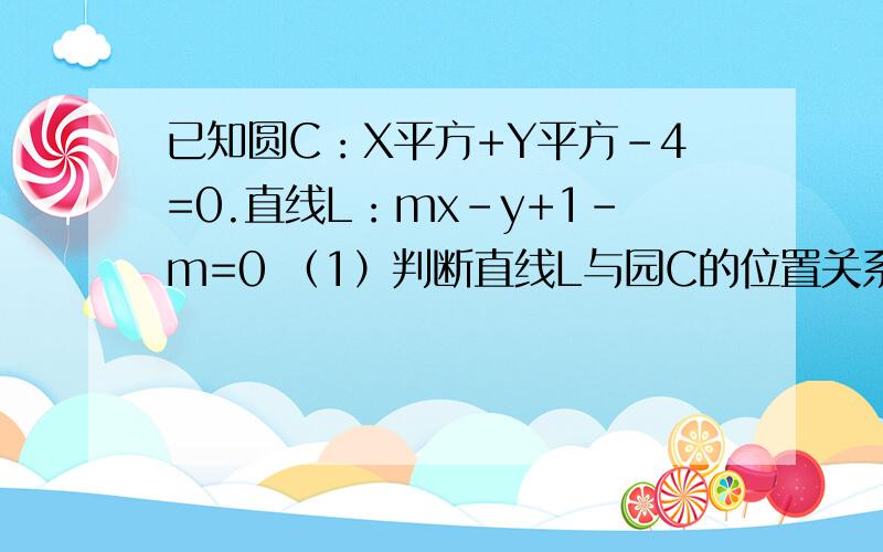 已知圆C：X平方+Y平方-4=0.直线L：mx-y+1-m=0 （1）判断直线L与园C的位置关系(2)若直线L与圆C交于不同两点