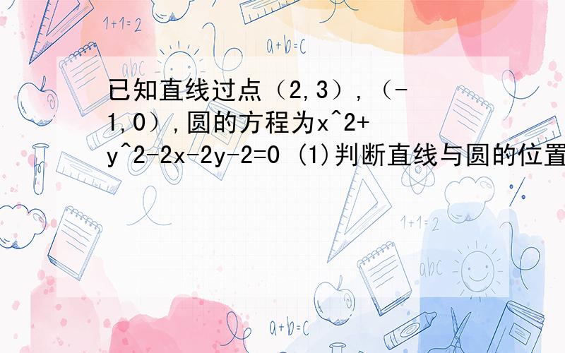 已知直线过点（2,3）,（-1,0）,圆的方程为x^2+y^2-2x-2y-2=0 (1)判断直线与圆的位置关系（2）若相交,求相交的弦长