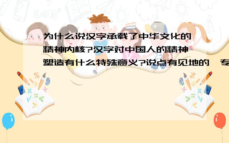 为什么说汉字承载了中华文化的精神内核?汉字对中国人的精神塑造有什么特殊意义?说点有见地的、专业的，