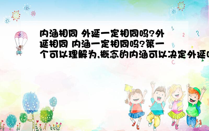 内涵相同 外延一定相同吗?外延相同 内涵一定相同吗?第一个可以理解为,概念的内涵可以决定外延吗?第二个问题在于,概念有特有性质,即只有该种事物有,其他事物没有的性质.如果外延相同,