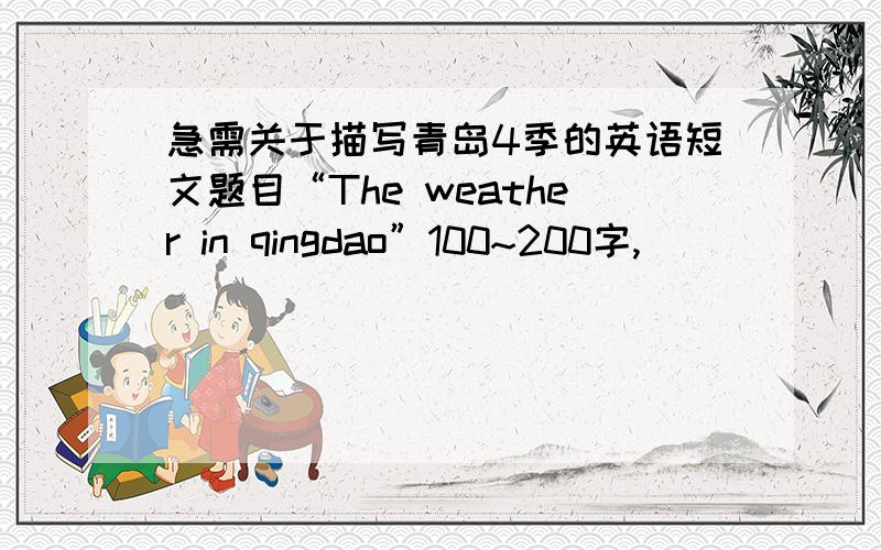 急需关于描写青岛4季的英语短文题目“The weather in qingdao”100~200字,