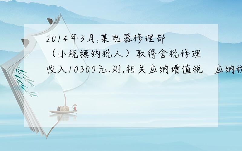 2014年3月,某电器修理部（小规模纳税人）取得含税修理收入10300元.则,相关应纳增值税   应纳税额=10300/（1+3％）*3％=300 为什么要*3％?   是用的那个公式?