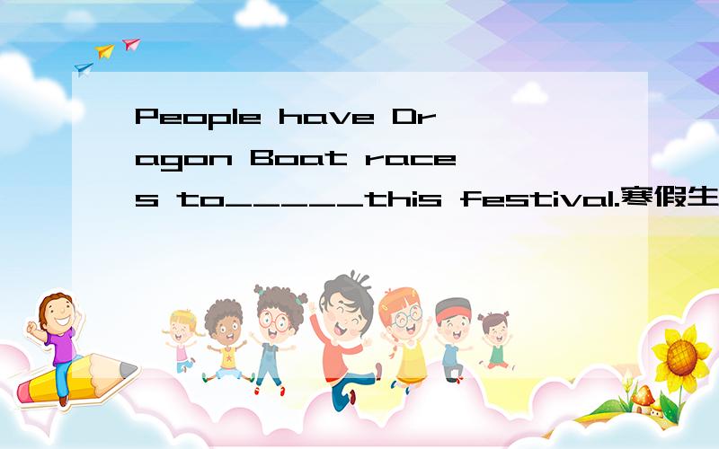 People have Dragon Boat races to_____this festival.寒假生活（上海教育出版社）24页