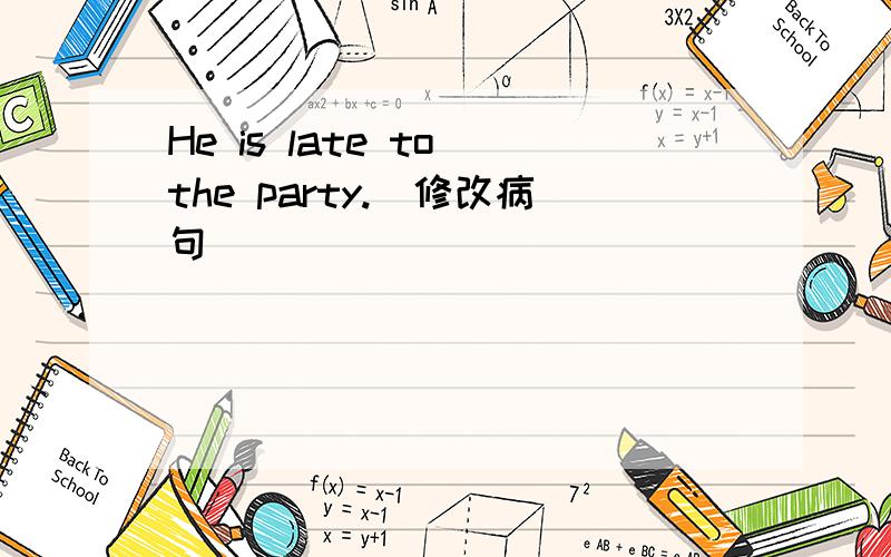 He is late to the party.（修改病句）