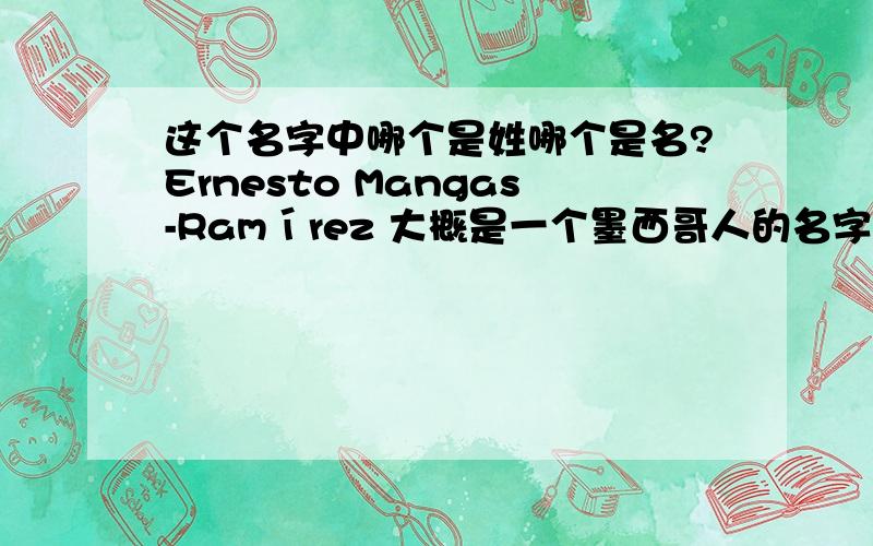 这个名字中哪个是姓哪个是名?Ernesto Mangas-Ramírez 大概是一个墨西哥人的名字.