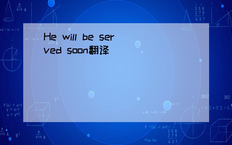 He will be served soon翻译