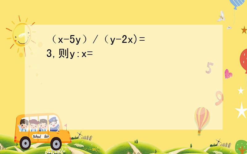 （x-5y）/（y-2x)=3,则y:x=