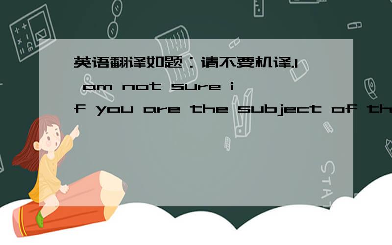 英语翻译如题：请不要机译.I am not sure if you are the subject of this intrigue or not,but it seems to be there.You will know more once you get to month's end.