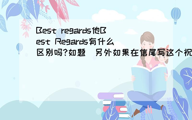 Best regards他Best Regards有什么区别吗?如题．另外如果在信尾写这个祝福语,需要加标点在最后面吗?