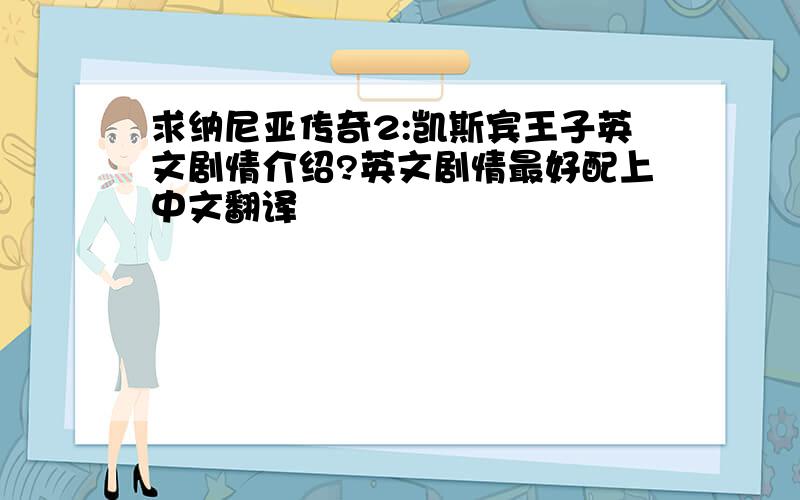 求纳尼亚传奇2:凯斯宾王子英文剧情介绍?英文剧情最好配上中文翻译