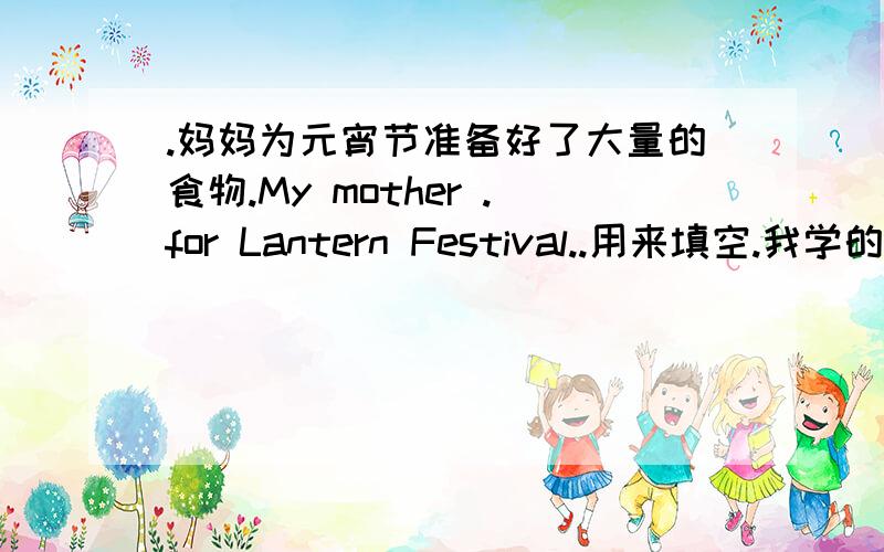 .妈妈为元宵节准备好了大量的食物.My mother .for Lantern Festival..用来填空.我学的是get ready for 和be ready for.但我不清楚用谁,