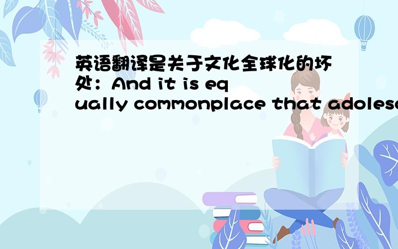 英语翻译是关于文化全球化的坏处：And it is equally commonplace that adolescent whose hair is dyed yellow or purple,don their baggy outfits and .All these seem just so pretentious for a culture that valued modesty,humility and moderatio