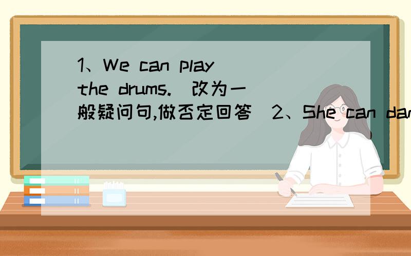 1、We can play the drums.(改为一般疑问句,做否定回答）2、She can dance.(改为否定句）3、Maria can play soccer.(就画线部分提问）画线的是：play soccer.4、Tom wants to join the swimming club.(就画线部分提问）画