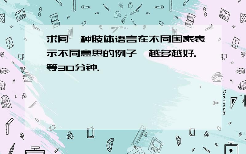 求同一种肢体语言在不同国家表示不同意思的例子,越多越好.等30分钟.