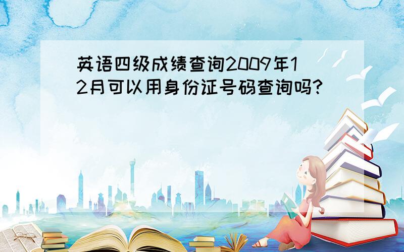 英语四级成绩查询2009年12月可以用身份证号码查询吗?