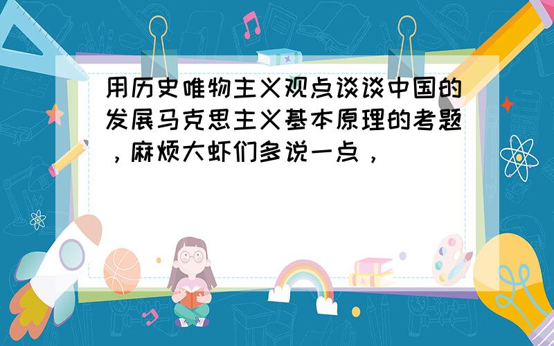 用历史唯物主义观点谈谈中国的发展马克思主义基本原理的考题，麻烦大虾们多说一点，