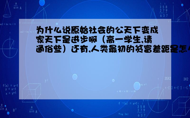 为什么说原始社会的公天下变成家天下是进步啊（高一学生,请通俗些）还有,人类最初的贫富差距是怎么形成民主到独裁.