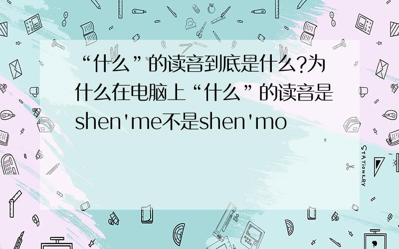 “什么”的读音到底是什么?为什么在电脑上“什么”的读音是shen'me不是shen'mo