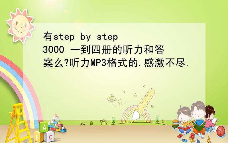 有step by step 3000 一到四册的听力和答案么?听力MP3格式的.感激不尽.