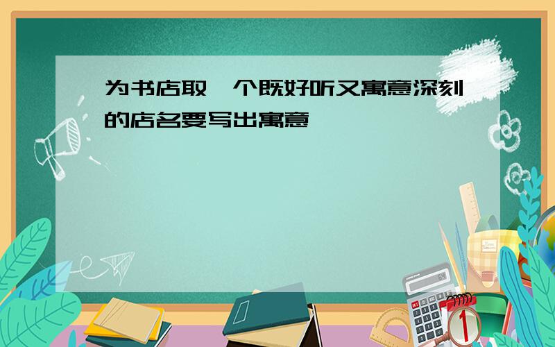 为书店取一个既好听又寓意深刻的店名要写出寓意