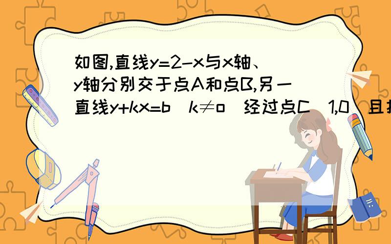 如图,直线y=2-x与x轴、y轴分别交于点A和点B,另一直线y+kx=b（k≠o)经过点C（1,0）且把△AOB分成两部分,