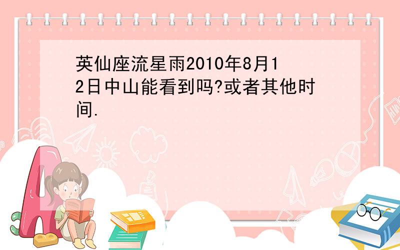 英仙座流星雨2010年8月12日中山能看到吗?或者其他时间.