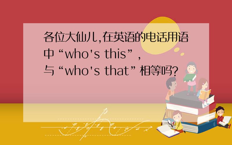 各位大仙儿,在英语的电话用语中“who's this”,与“who's that”相等吗?