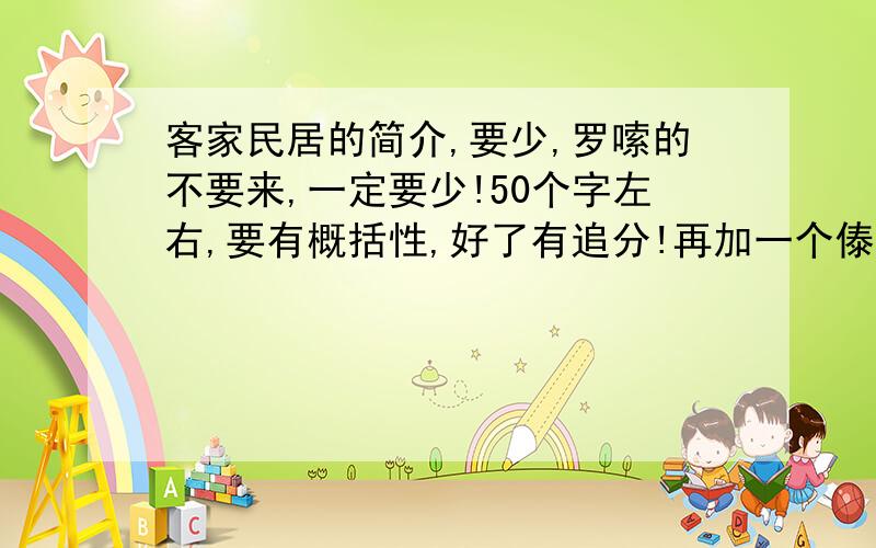 客家民居的简介,要少,罗嗦的不要来,一定要少!50个字左右,要有概括性,好了有追分!再加一个傣家竹楼和一个藏戏····· 顺便介绍一下 拜托了········记住,要少······