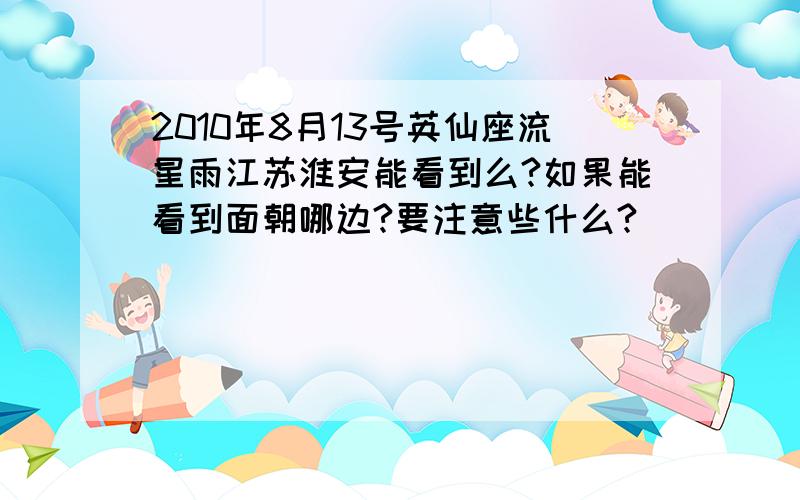 2010年8月13号英仙座流星雨江苏淮安能看到么?如果能看到面朝哪边?要注意些什么?