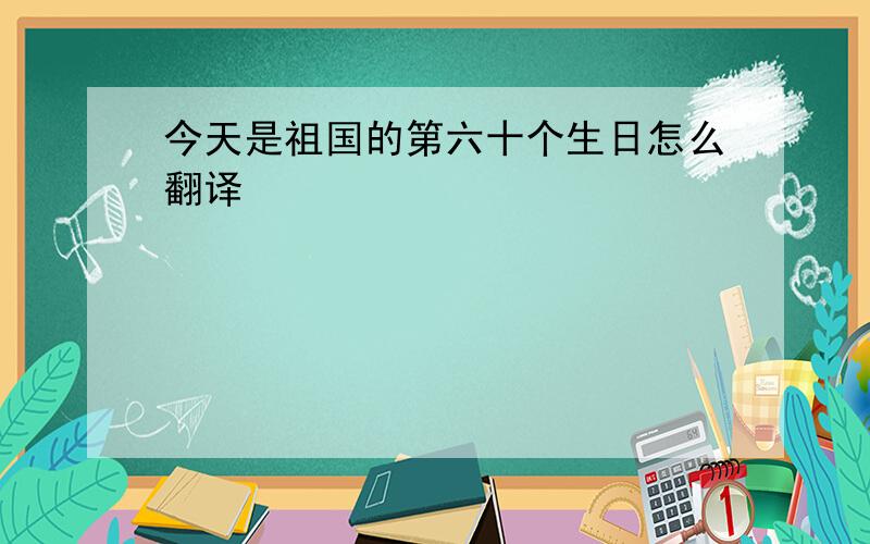 今天是祖国的第六十个生日怎么翻译