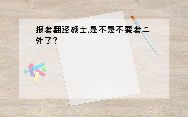 报考翻译硕士,是不是不要考二外了?