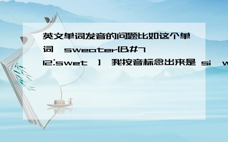 英文单词发音的问题比如这个单词  sweater[ˈswetə]  我按音标念出来是 si  wei  te （汉语拼音）   ,可是我听真声词典里怎么是 si  wai te , 我学的是KK音标,念出来的就是si wei te ,是我听错了