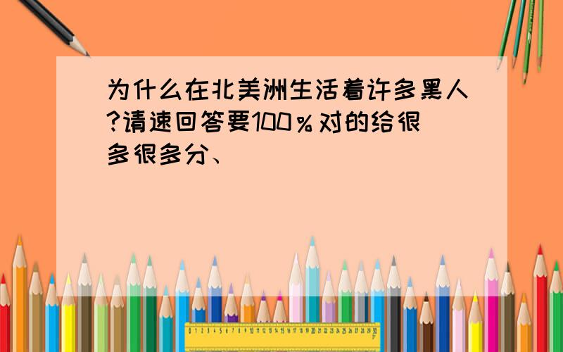 为什么在北美洲生活着许多黑人?请速回答要100％对的给很多很多分、