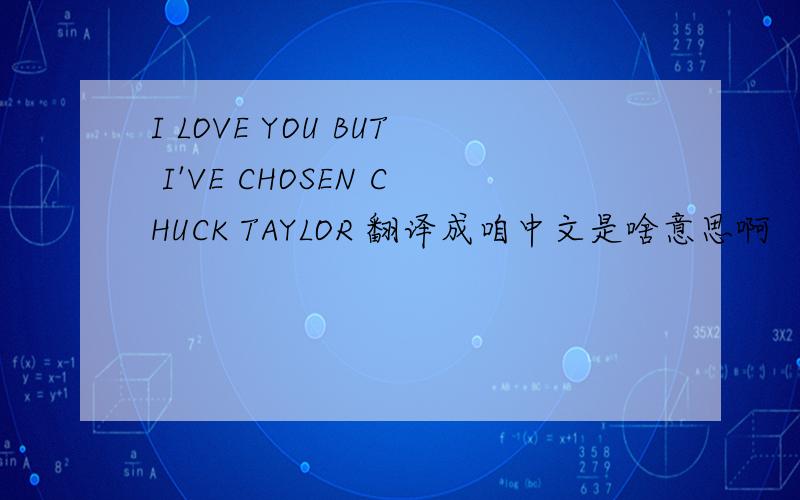 I LOVE YOU BUT I'VE CHOSEN CHUCK TAYLOR 翻译成咱中文是啥意思啊