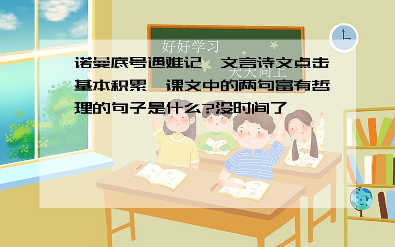 诺曼底号遇难记,文言诗文点击基本积累,课文中的两句富有哲理的句子是什么?没时间了