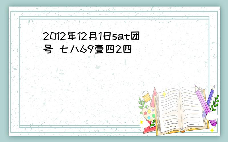 2012年12月1日sat团号 七八69壹四2四