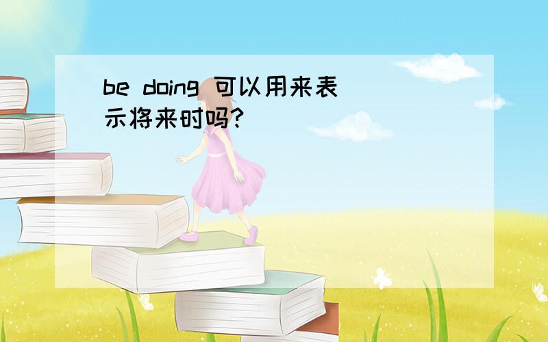 be doing 可以用来表示将来时吗?